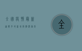 全国疫情最新通报，多地新增病例，防控形势依然严峻！