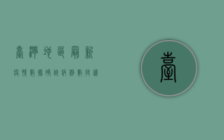 台湾地区最新疫情数据，确诊病例数持续上升，专家呼吁加强防疫措施