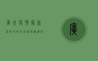 广州疫情最新动态，封控升级，核酸检测常态化，市民如何应对？
