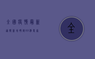全国疫情最新通报，新增确诊XX例，专家解读防控形势与防控指南