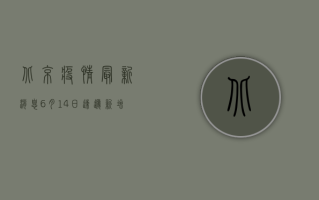 北京疫情最新消息6月14日速递，新增病例情况、风险地区及防控措施汇总！