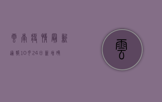 云南疫情最新通报，10月24日新增确诊病例12例，隐匿传播风险加大！