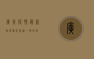 广东疫情最新动态，权威渠道一键掌握！