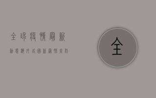 全球疫情最新动态，海外各国新冠肺炎防控形势如何？