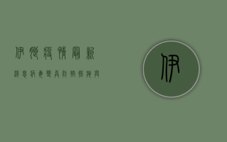 伊朗疫情最新消息，病毒变异、防控措施与全球影响