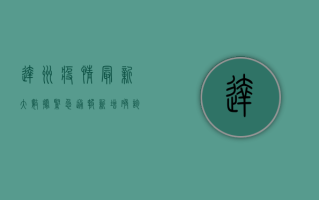 达州疫情最新大数据，紧急通报！新增确诊病例12例，风险区域划定，疫情防控刻不容缓！