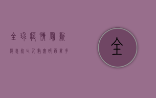 全球疫情最新消息，死亡人数突破百万，多国疫情形势依然严峻！