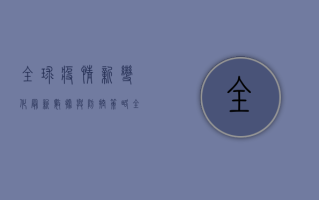 全球疫情新变化，最新数据与防控策略全解析