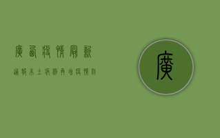广西疫情最新通报，本土病例再增，疫情防控形势依然严峻