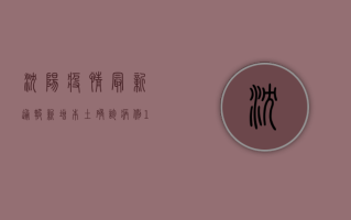 沈阳疫情最新通报，新增本土确诊病例1例，社会面无活动轨迹关联病例
