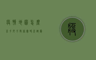 疫情地图怎么查？手把手教你实时查询最新疫情地区图