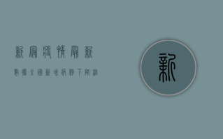 新冠疫情最新数据全国，新增病例下降，治愈人数上升，防控形势持续向好！