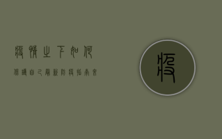 疫情之下，如何保护自己？最新防疫指南来了！
