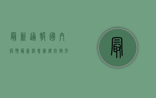 最新通报！国内疫情最新消息汇总，防控形势如何？