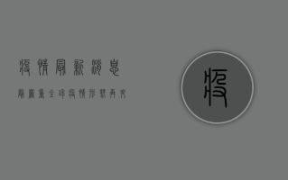 疫情最新消息最严重，全球疫情形势再升级，普通人该如何应对？