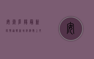 安徽阜阳最新疫情通报，新增病例数上升，防控形势严峻！