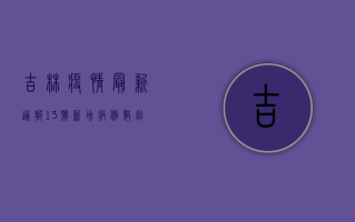吉林疫情最新通报13号，新增病例数创新高，防控形势更加严峻