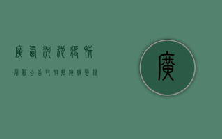 广西河池疫情最新公告，封控措施调整，核酸检测范围扩大！