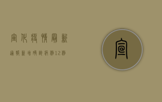 宣化疫情最新通报，新增确诊病例1例，累计确诊12例，防控措施全面升级