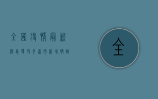 全国疫情最新消息发布，多省市新增确诊病例下降，拐点临近？