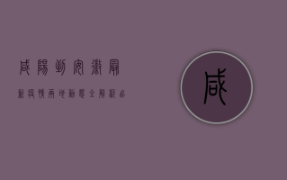 咸阳到安徽最新疫情，两地动态全解析，出行防疫指南在此！