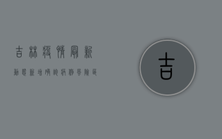吉林疫情最新动态，新增确诊病例、风险区调整及防控措施全解析
