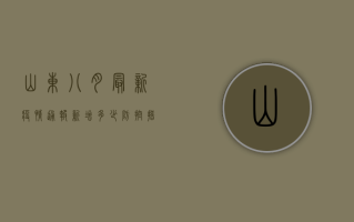 山东八月最新疫情通报，新增多少？防控措施有变吗？
