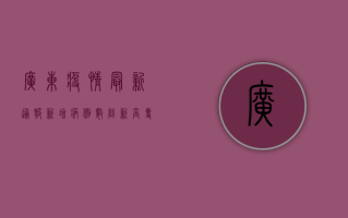 广东疫情最新通报，新增病例数创新高，专家分析原因并给出应对建议