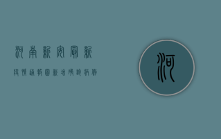 河南新安最新疫情通报图，新增确诊病例1例，防控形势依然严峻