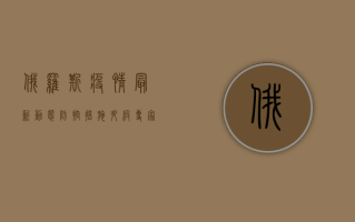 俄罗斯疫情最新动态，防控措施升级，生活秩序逐步恢复