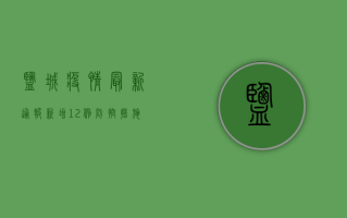 盐城疫情最新通报，新增12例，防控措施持续升级！