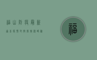 福山防疫最新通告疫情，封控措施、核酸检测、解封条件全解析！