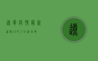 辽宁疫情最新通报，10月17日新增确诊病例13例，风险地区再升级！