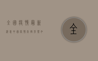 全国疫情最新消息，中国疫情防控形势如何？