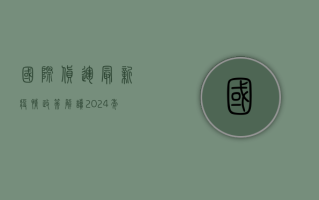 国际货运最新疫情政策解读，2024年全球物流通关指南