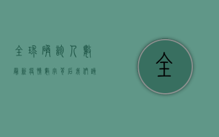 全球确诊人数最新疫情，数字背后，我们该如何应对？