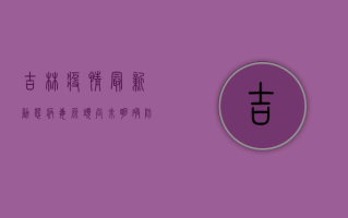 吉林疫情最新动态，病毒源头尚未明确，防控形势依然严峻