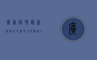 广西疫情最新动态，百色清零在即，广西全域疫情防控取得阶段性成果