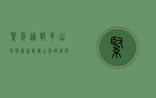 紧急通报！羊山疫情最新数据公布，确诊病例激增，专家紧急解读防控措施