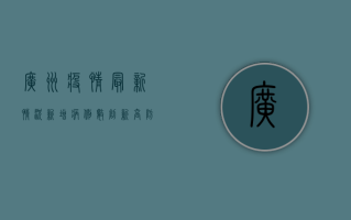 广州疫情最新情况，新增病例数创新高，防控措施全面升级
