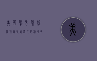 美国警方最新疫情通报，感染人数激增，执法部门面临新挑战