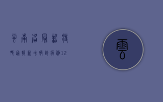云南省最新疫情通报，新增确诊病例12例，防控形势依然严峻！