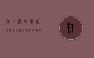 杭州富阳最新疫情公布图，新增病例数、风险等级、防控措施全解读
