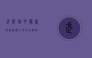 武威铁中最新疫情通报，12名学生阳性，学校停课，家长炸锅！