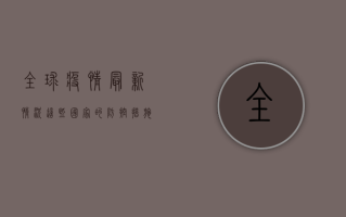 全球疫情最新情况，这些国家的防控措施你必须知道！