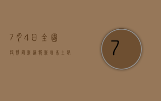 7月4日全国疫情最新通报，新增本土病例XX例，无症状感染者XX例，防控形势依然严峻！