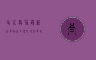 南京疫情最新入宁政策发布！外地来宁人员请注意这些事项