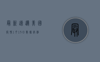 最新速递美国疫情1月13日数据，病例数、死亡数、疫苗接种与变异株全解析