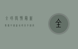 全球疫情最新数据，中国新增破百，多国病例下降，曙光就在眼前！