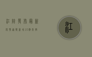 江阴发布最新疫情通报！新增10例，防控措施升级，市民需注意这些要点